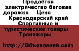 Продаётся электричество беговая дорожка  › Цена ­ 14 000 - Краснодарский край Спортивные и туристические товары » Тренажеры   
